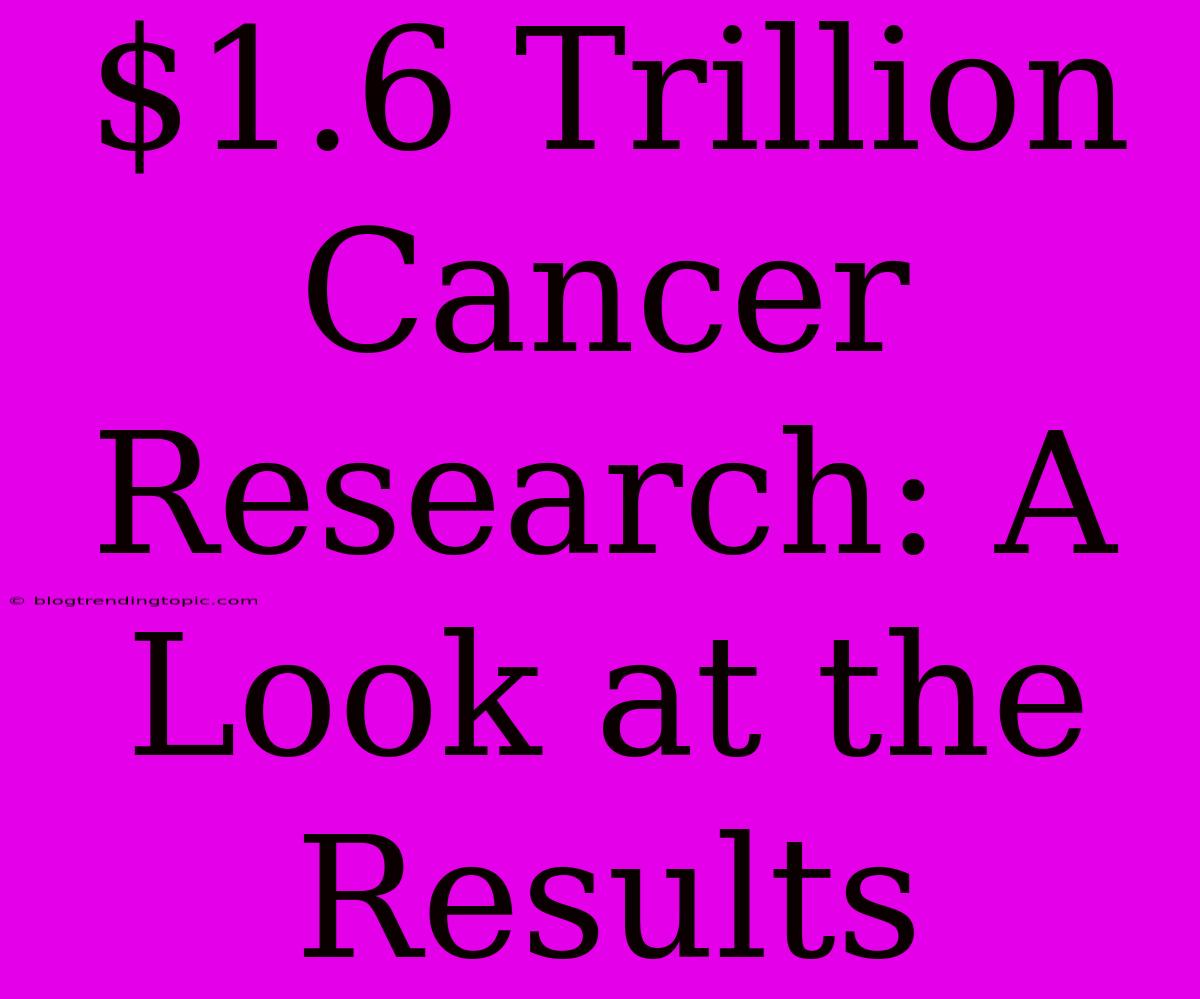 $1.6 Trillion Cancer Research: A Look At The Results