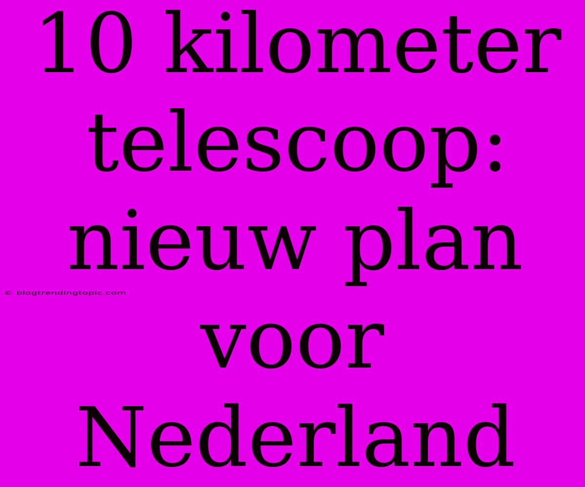 10 Kilometer Telescoop: Nieuw Plan Voor Nederland