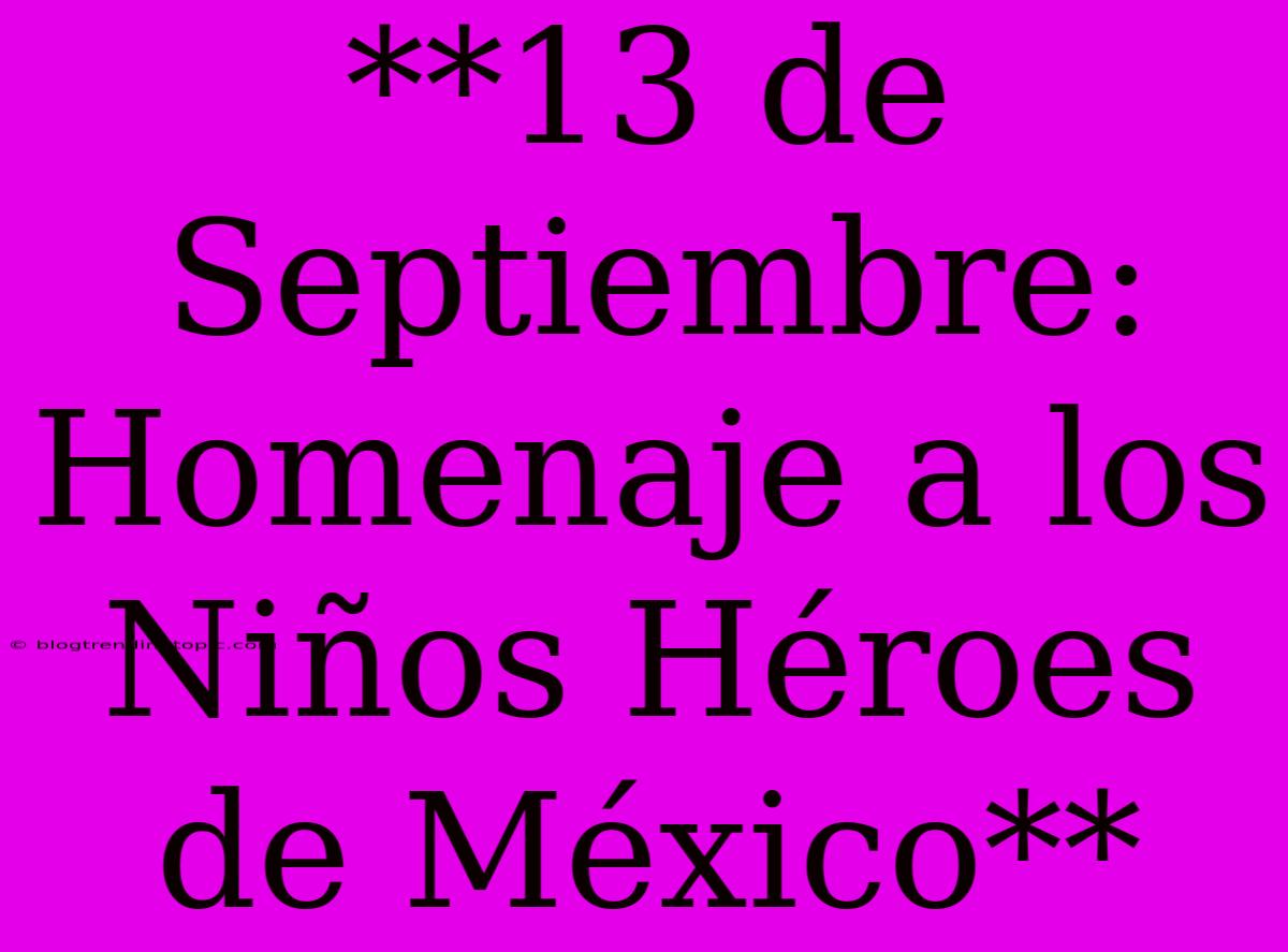 **13 De Septiembre: Homenaje A Los Niños Héroes De México** 