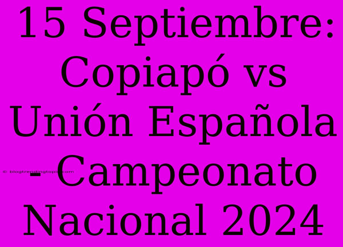 15 Septiembre: Copiapó Vs Unión Española - Campeonato Nacional 2024