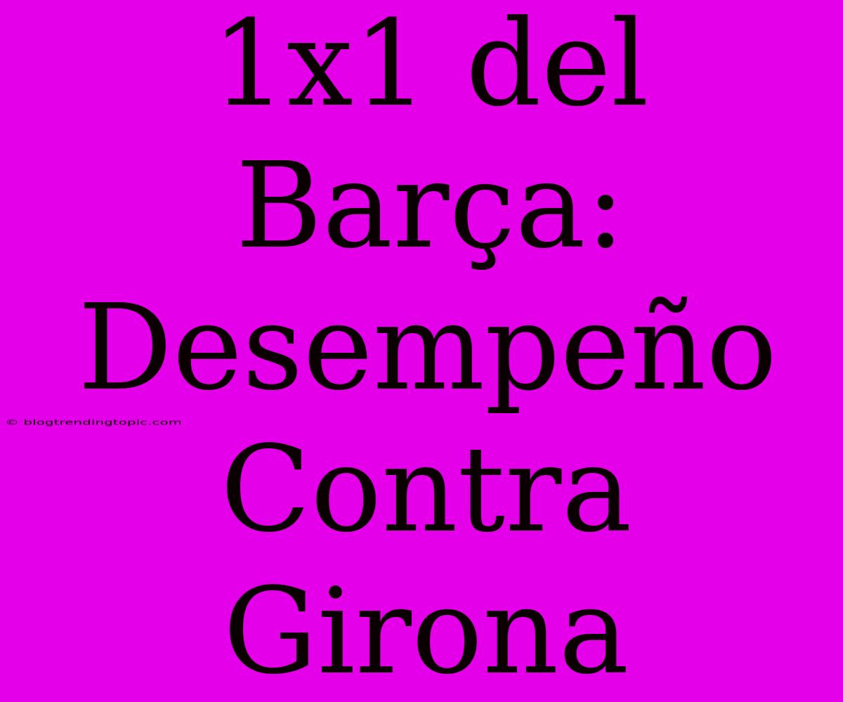 1x1 Del Barça: Desempeño Contra Girona