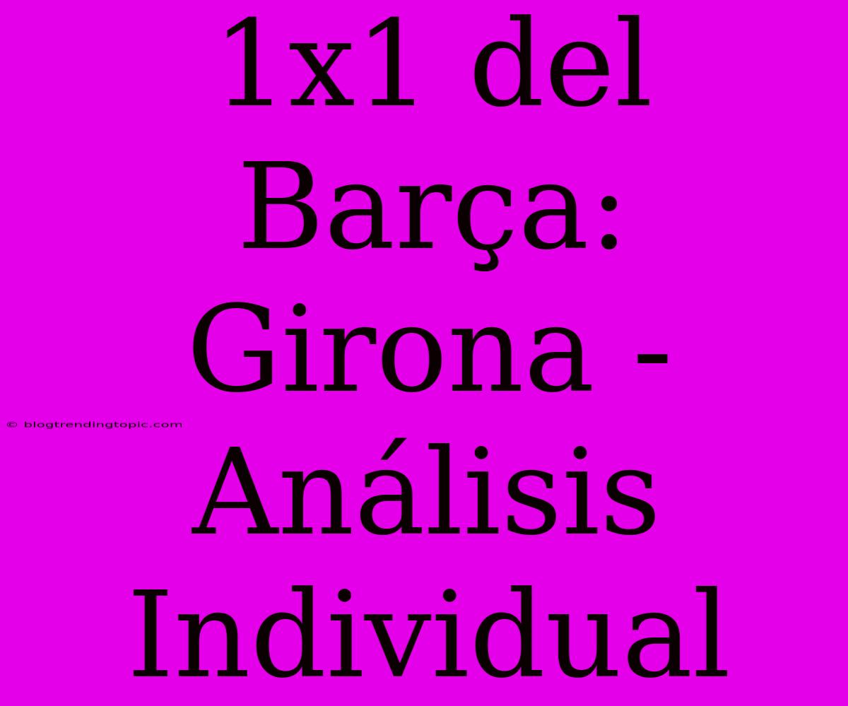 1x1 Del Barça: Girona - Análisis Individual