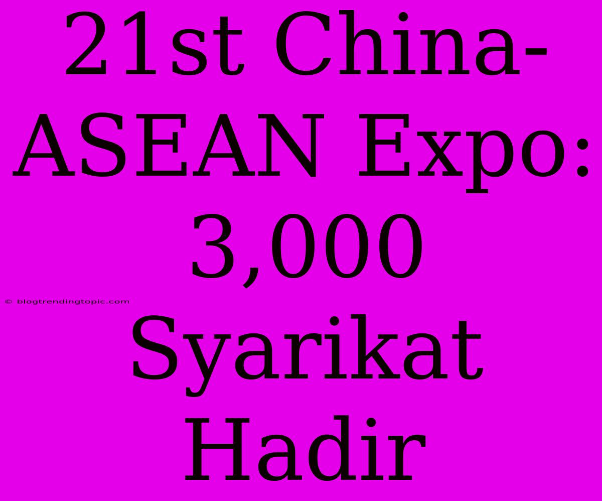 21st China-ASEAN Expo: 3,000 Syarikat Hadir