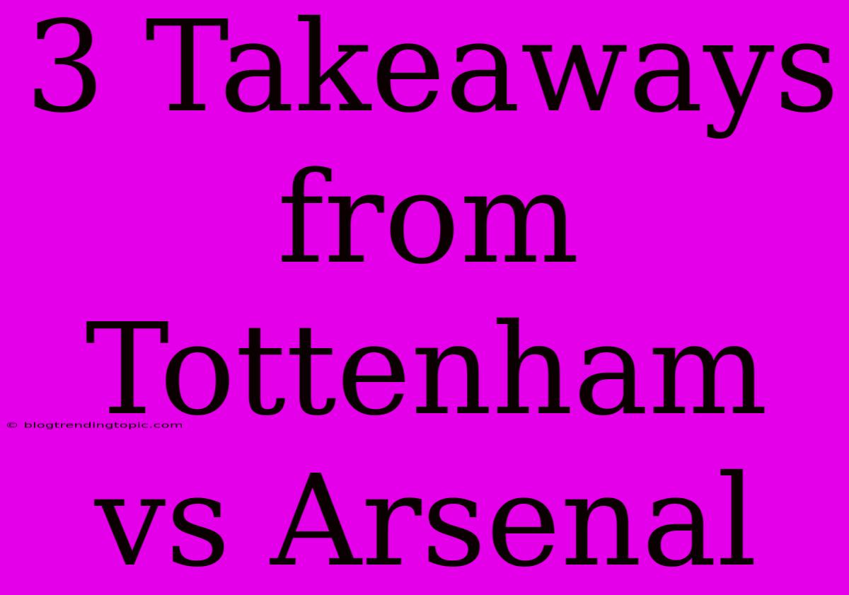 3 Takeaways From Tottenham Vs Arsenal