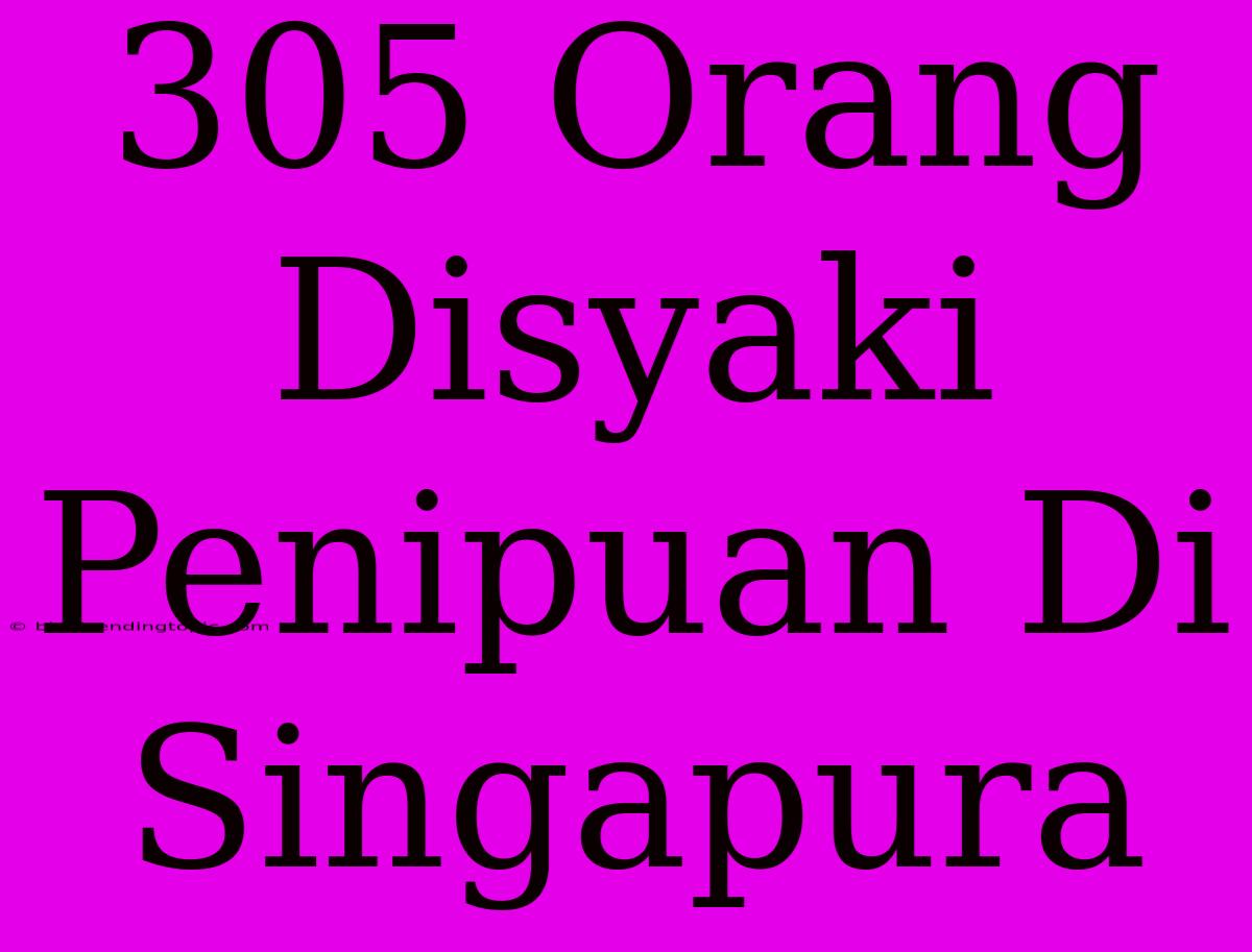 305 Orang Disyaki Penipuan Di Singapura