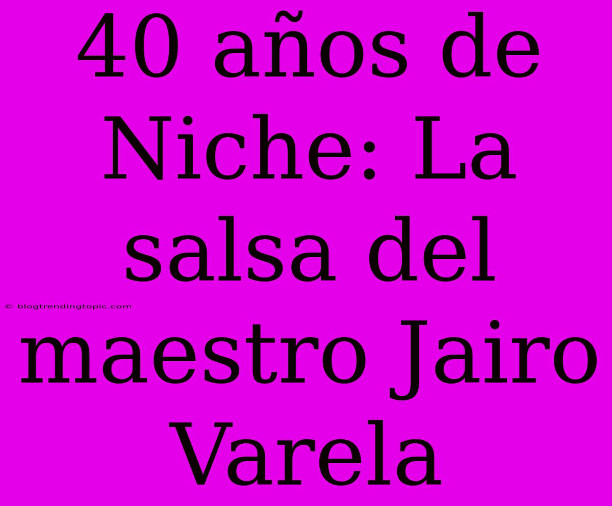 40 Años De Niche: La Salsa Del Maestro Jairo Varela