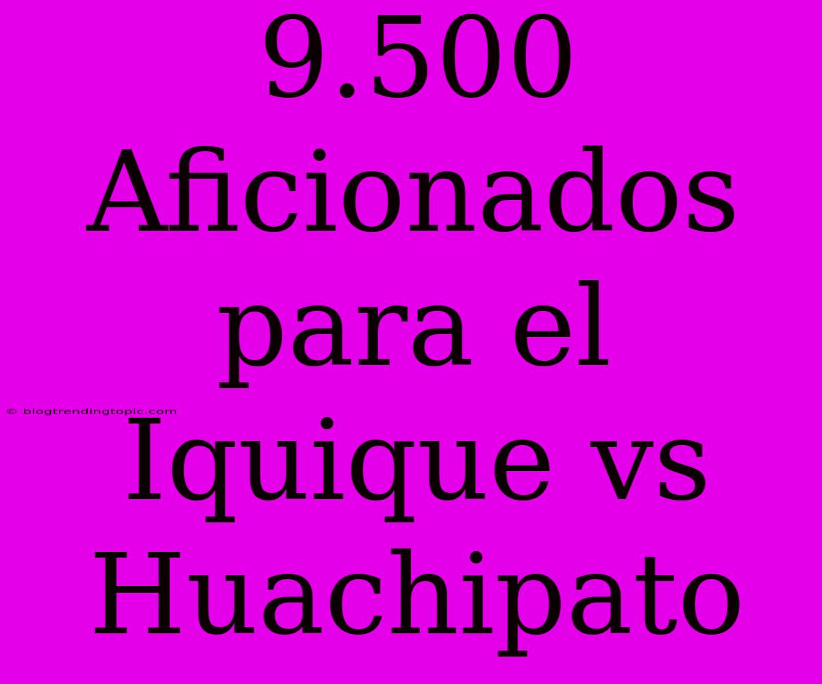 9.500 Aficionados Para El Iquique Vs Huachipato