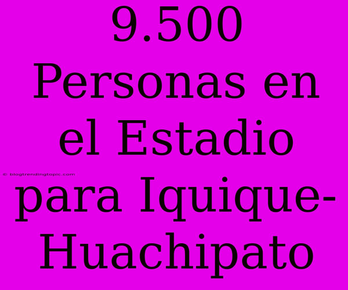 9.500 Personas En El Estadio Para Iquique-Huachipato