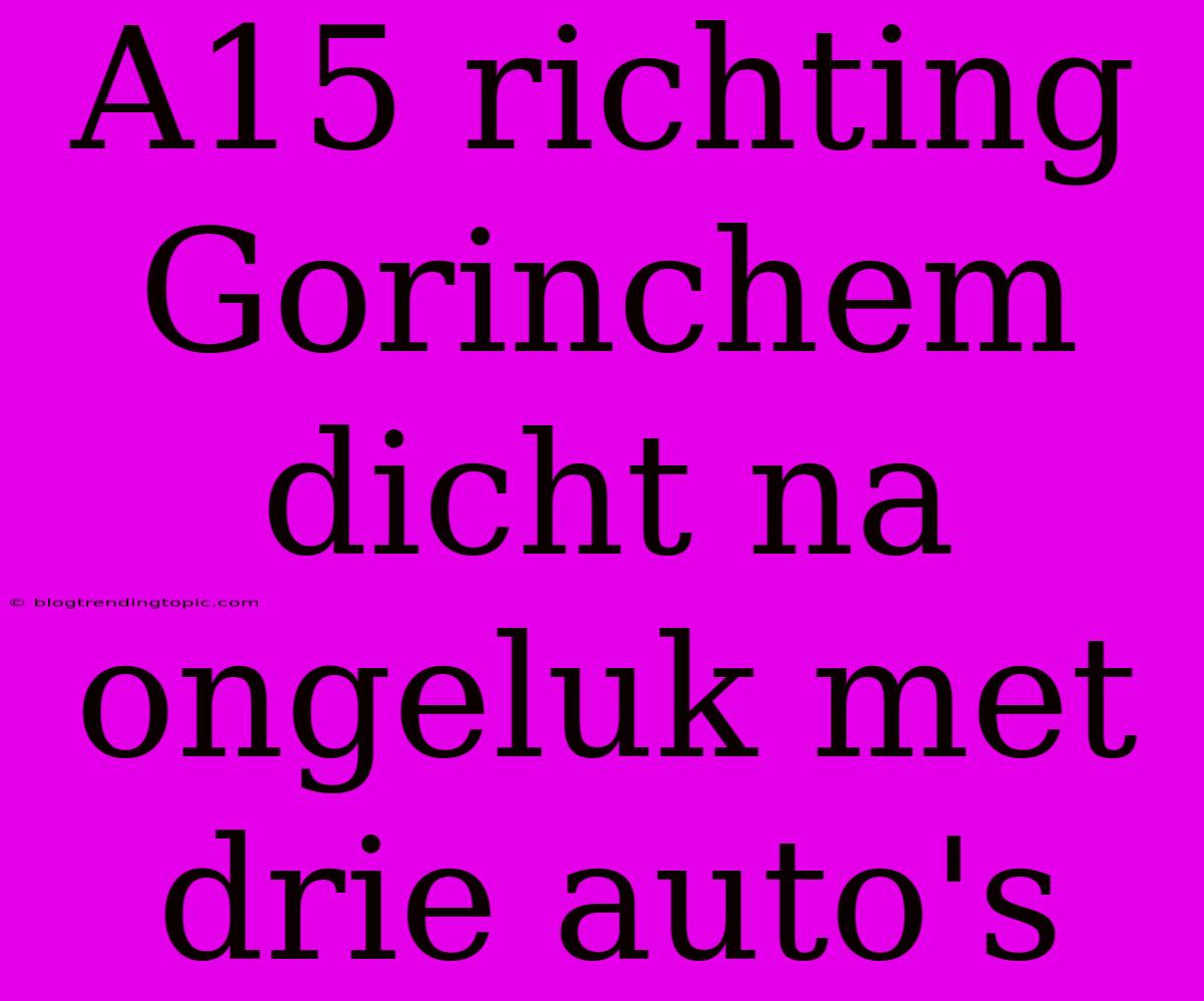 A15 Richting Gorinchem Dicht Na Ongeluk Met Drie Auto's