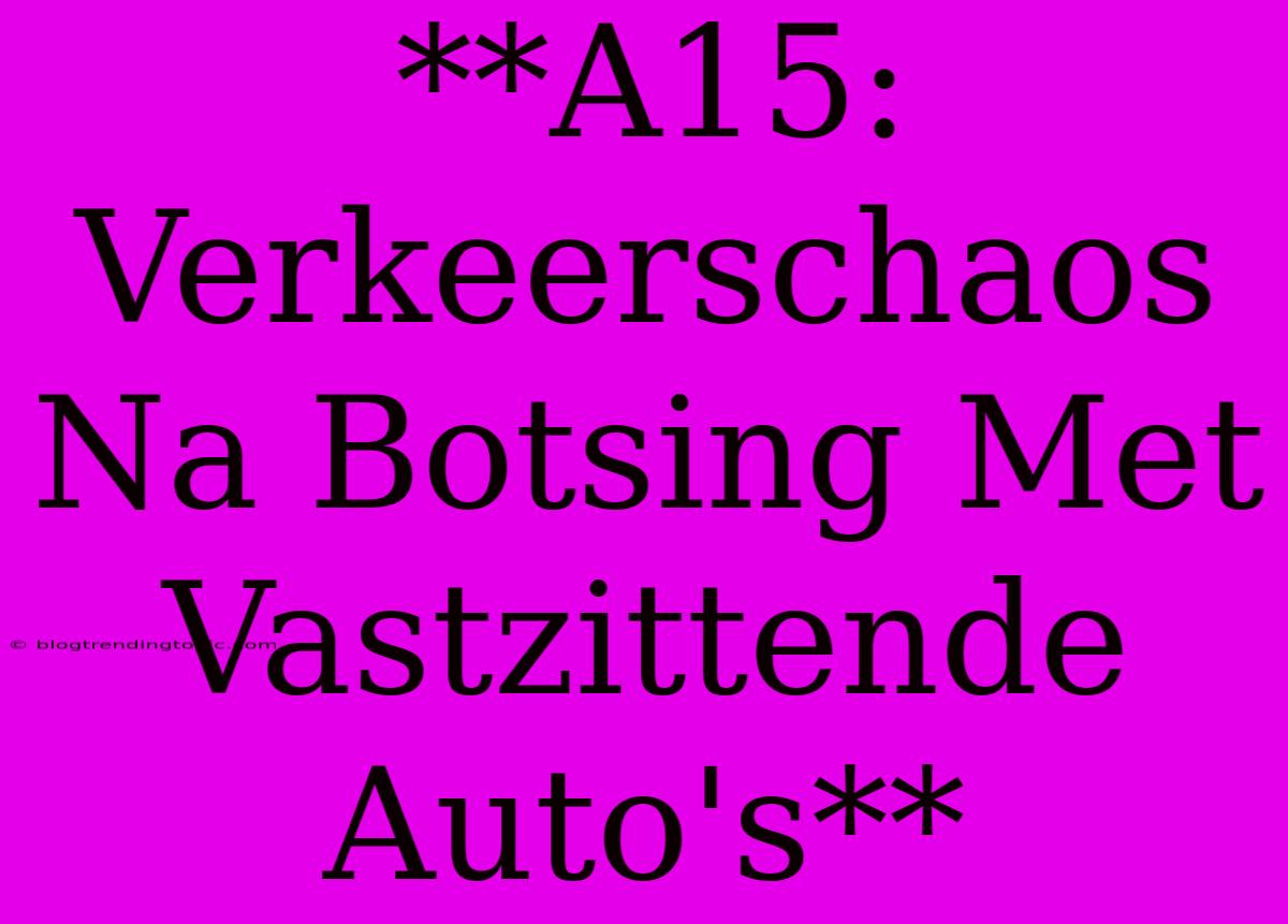 **A15: Verkeerschaos Na Botsing Met Vastzittende Auto's**