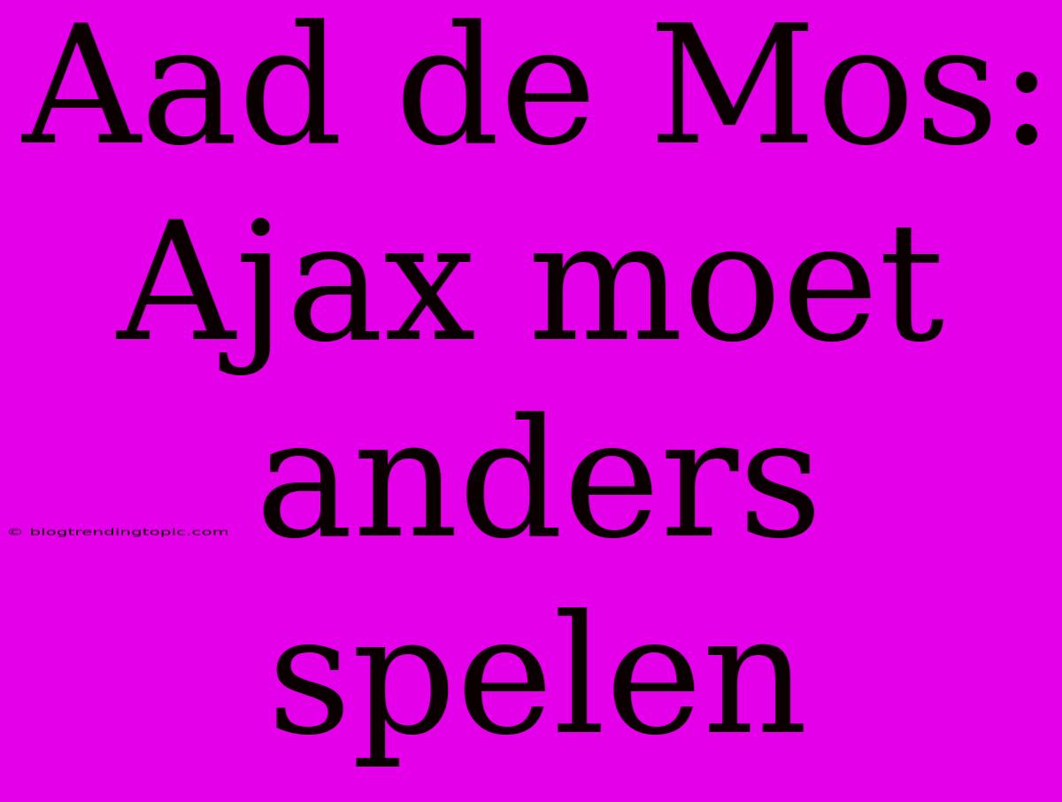 Aad De Mos: Ajax Moet Anders Spelen