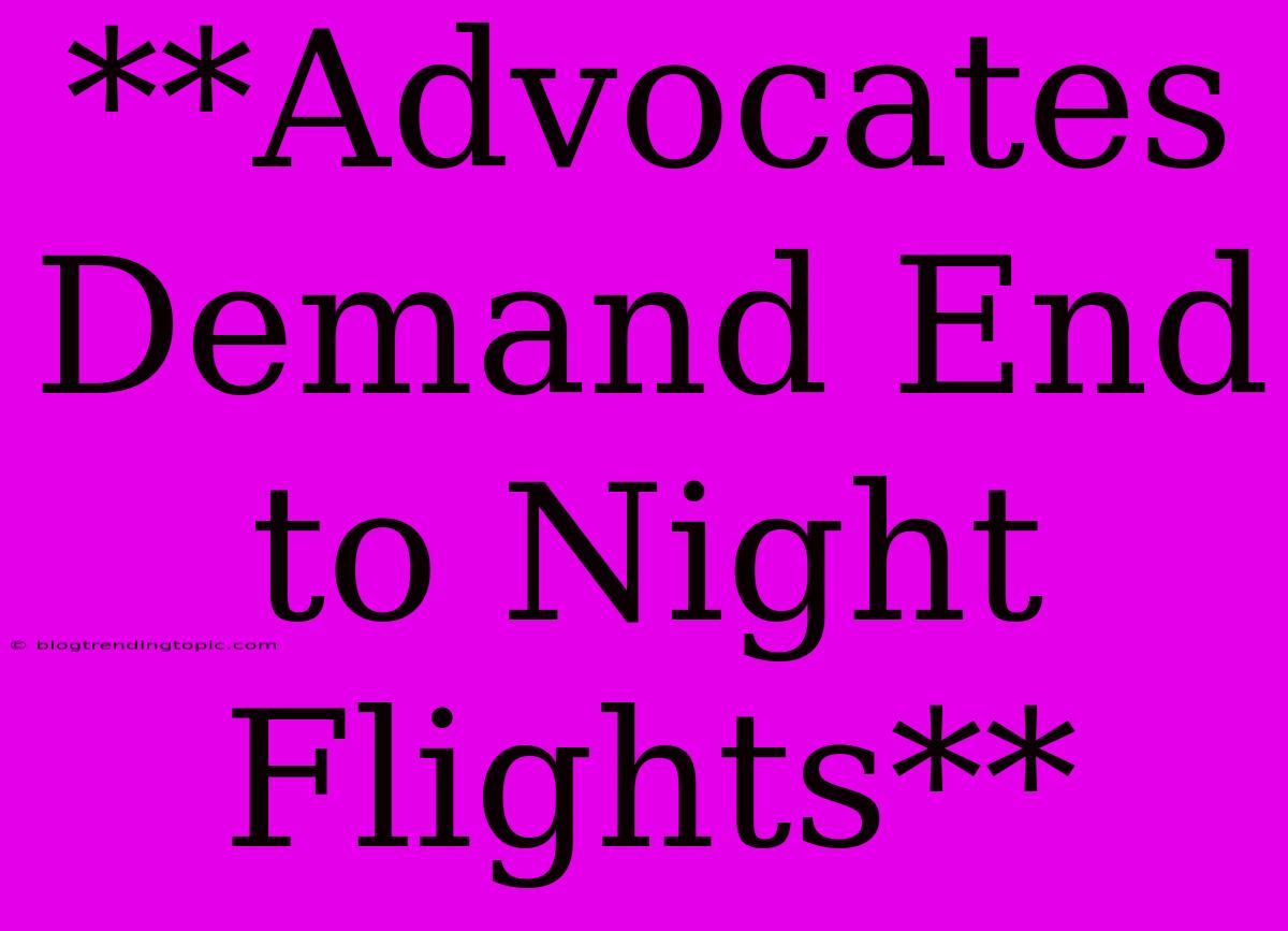 **Advocates Demand End To Night Flights**