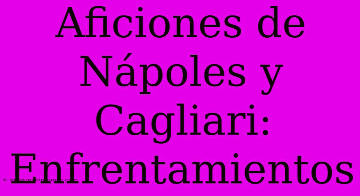 Aficiones De Nápoles Y Cagliari: Enfrentamientos