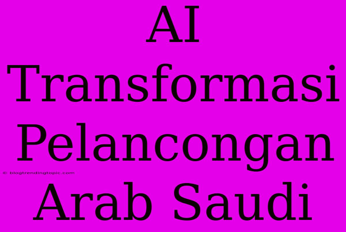 AI Transformasi Pelancongan Arab Saudi