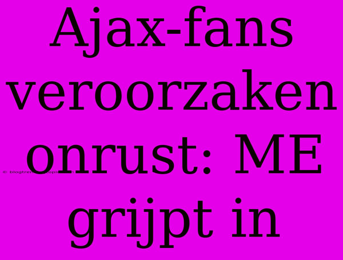 Ajax-fans Veroorzaken Onrust: ME Grijpt In