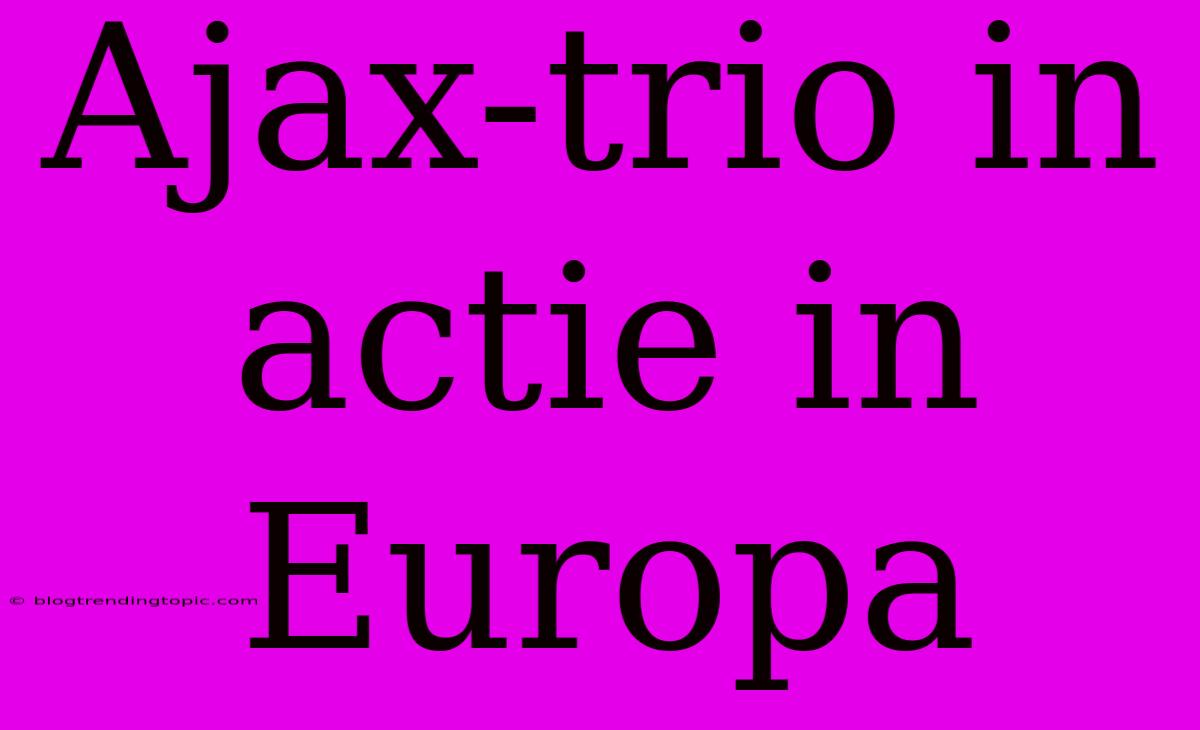 Ajax-trio In Actie In Europa