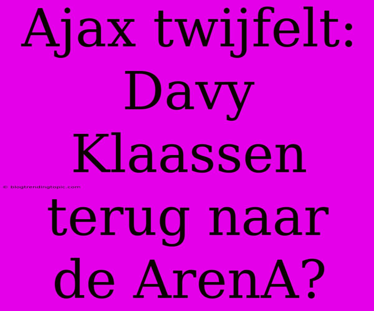 Ajax Twijfelt: Davy Klaassen Terug Naar De ArenA?