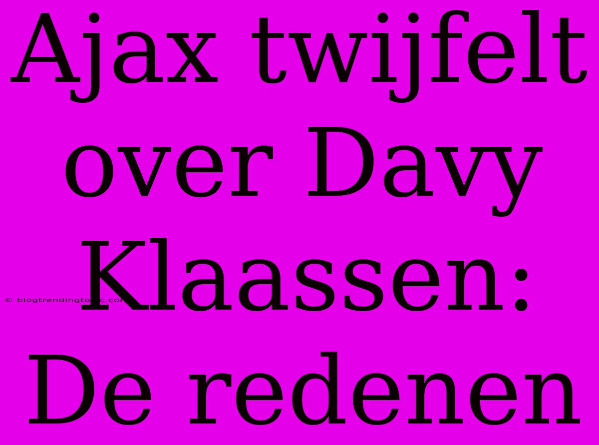 Ajax Twijfelt Over Davy Klaassen: De Redenen