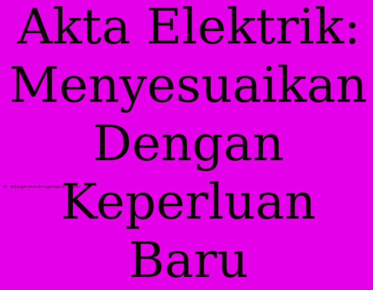 Akta Elektrik: Menyesuaikan Dengan Keperluan Baru