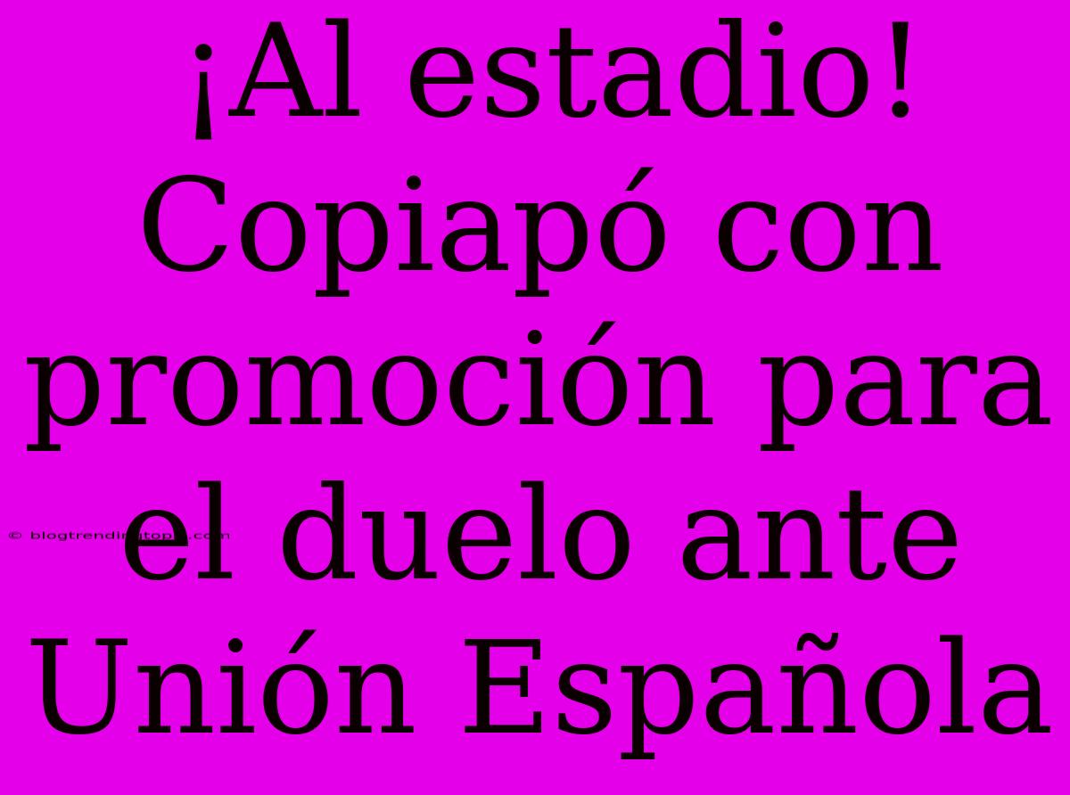 ¡Al Estadio! Copiapó Con Promoción Para El Duelo Ante Unión Española