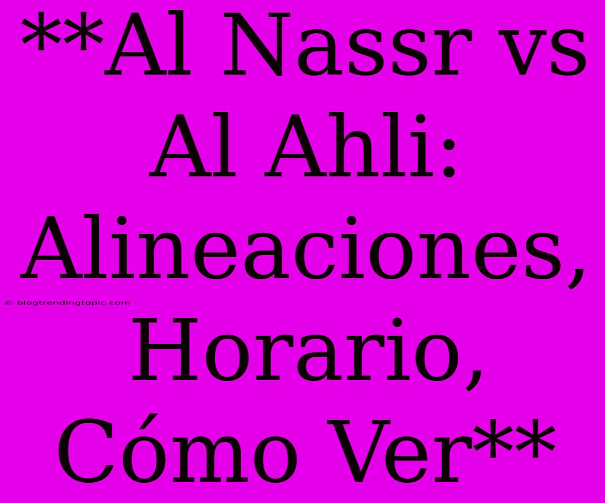 **Al Nassr Vs Al Ahli: Alineaciones, Horario, Cómo Ver** 