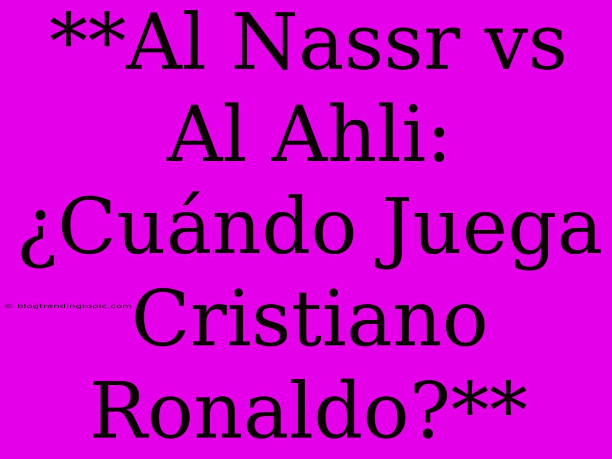 **Al Nassr Vs Al Ahli: ¿Cuándo Juega Cristiano Ronaldo?**