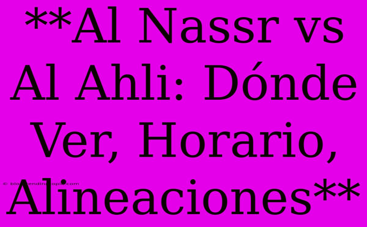 **Al Nassr Vs Al Ahli: Dónde Ver, Horario, Alineaciones**