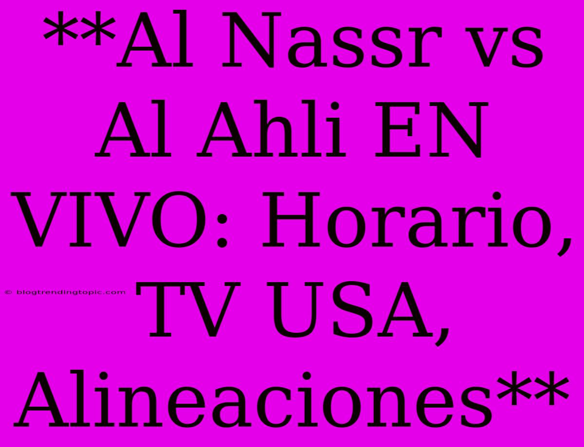 **Al Nassr Vs Al Ahli EN VIVO: Horario, TV USA, Alineaciones**