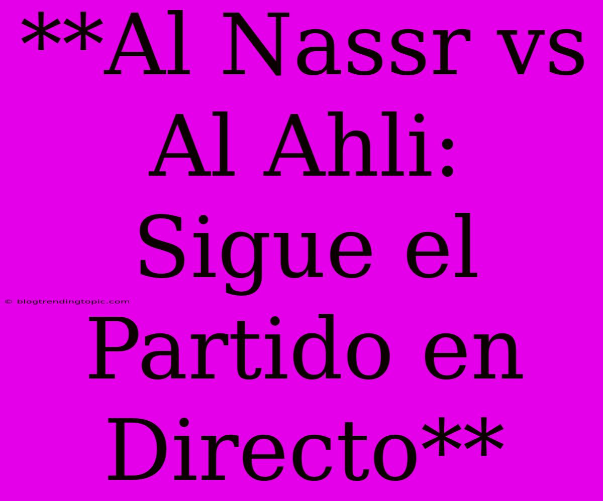 **Al Nassr Vs Al Ahli: Sigue El Partido En Directo**