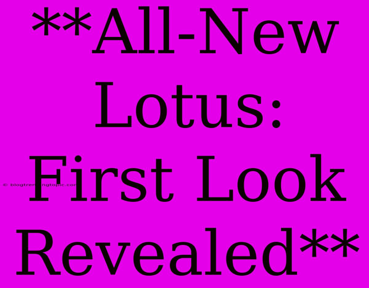 **All-New Lotus: First Look Revealed**