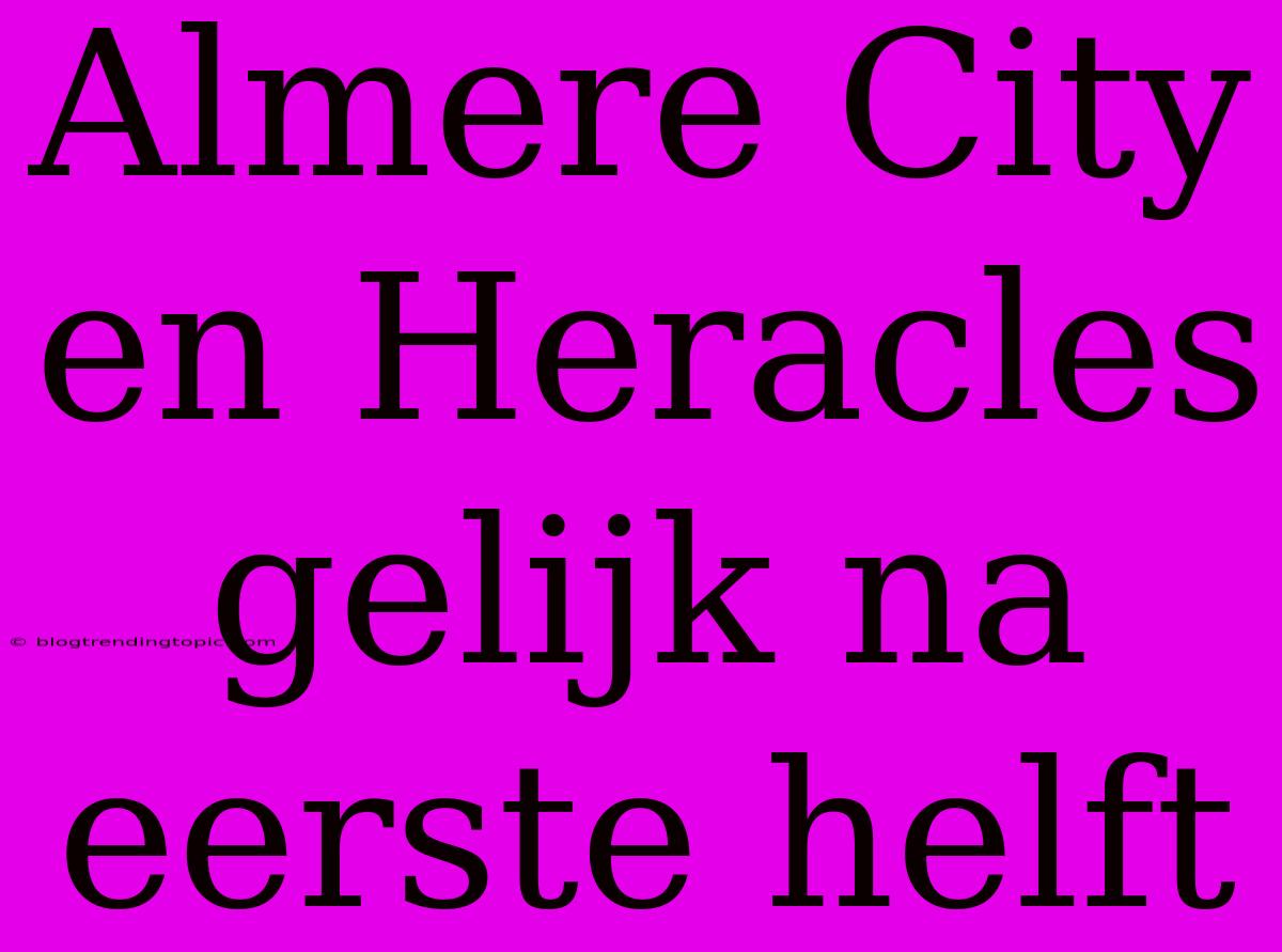 Almere City En Heracles Gelijk Na Eerste Helft