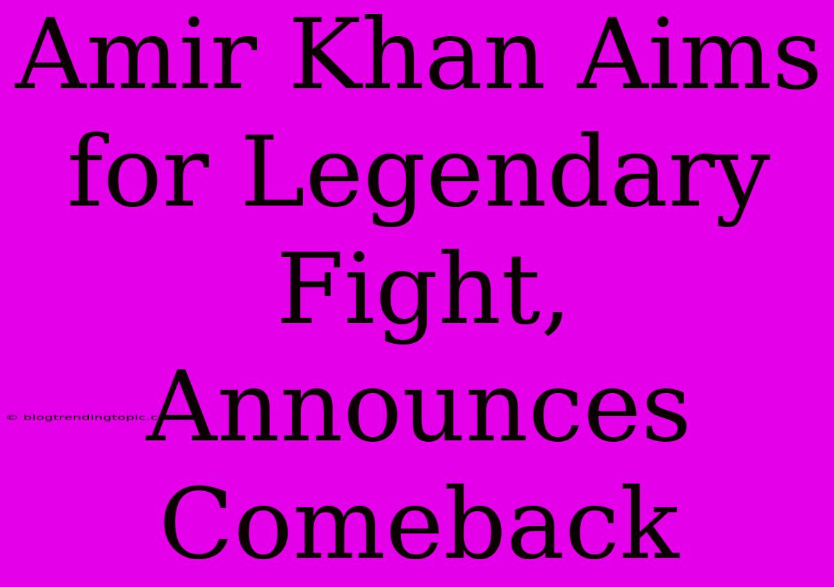 Amir Khan Aims For Legendary Fight, Announces Comeback