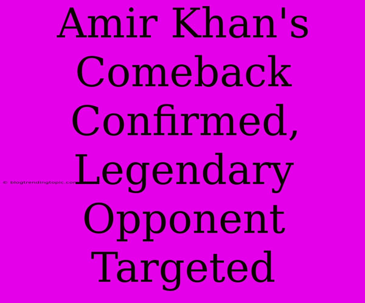 Amir Khan's Comeback Confirmed, Legendary Opponent Targeted