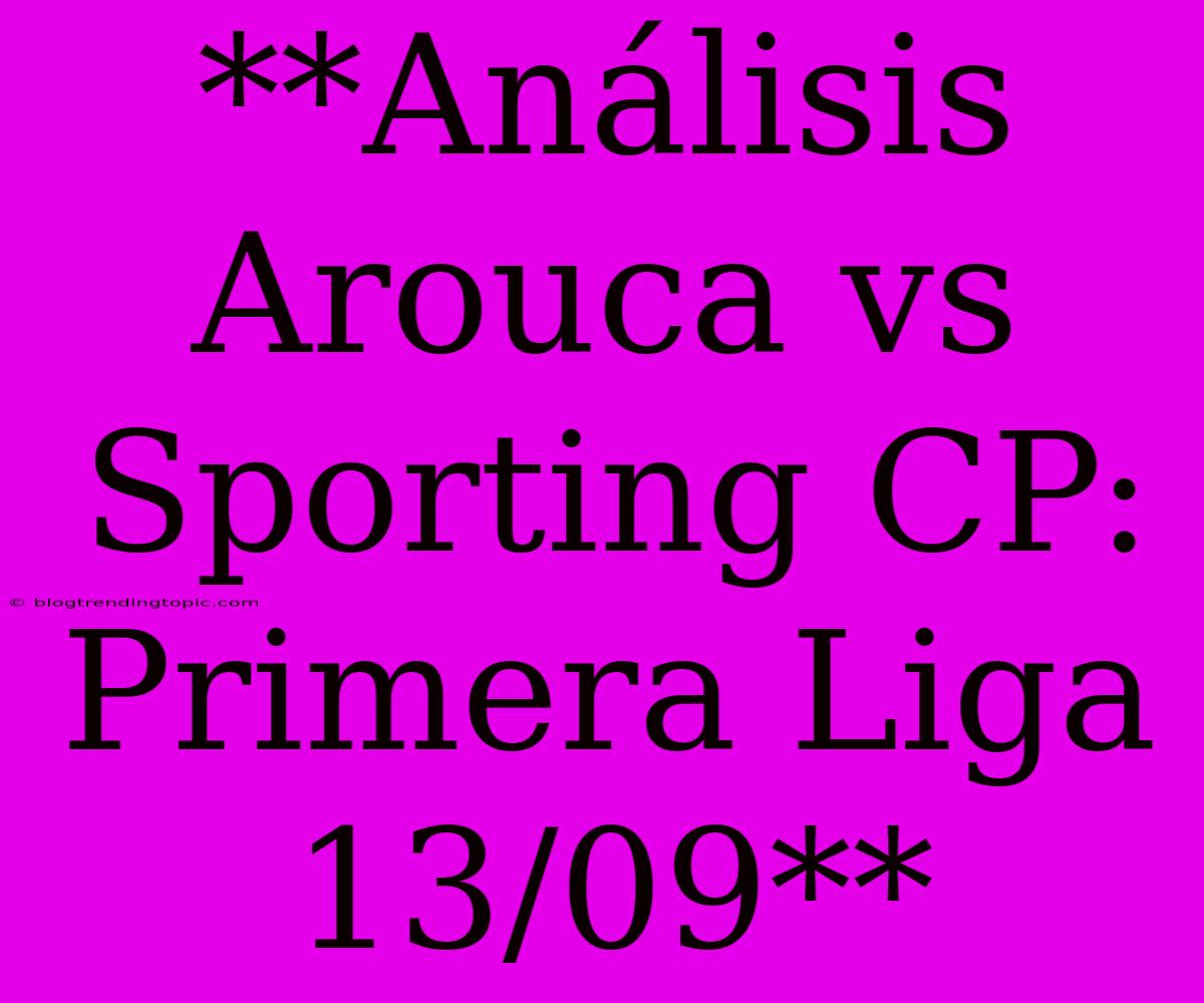 **Análisis Arouca Vs Sporting CP: Primera Liga 13/09**