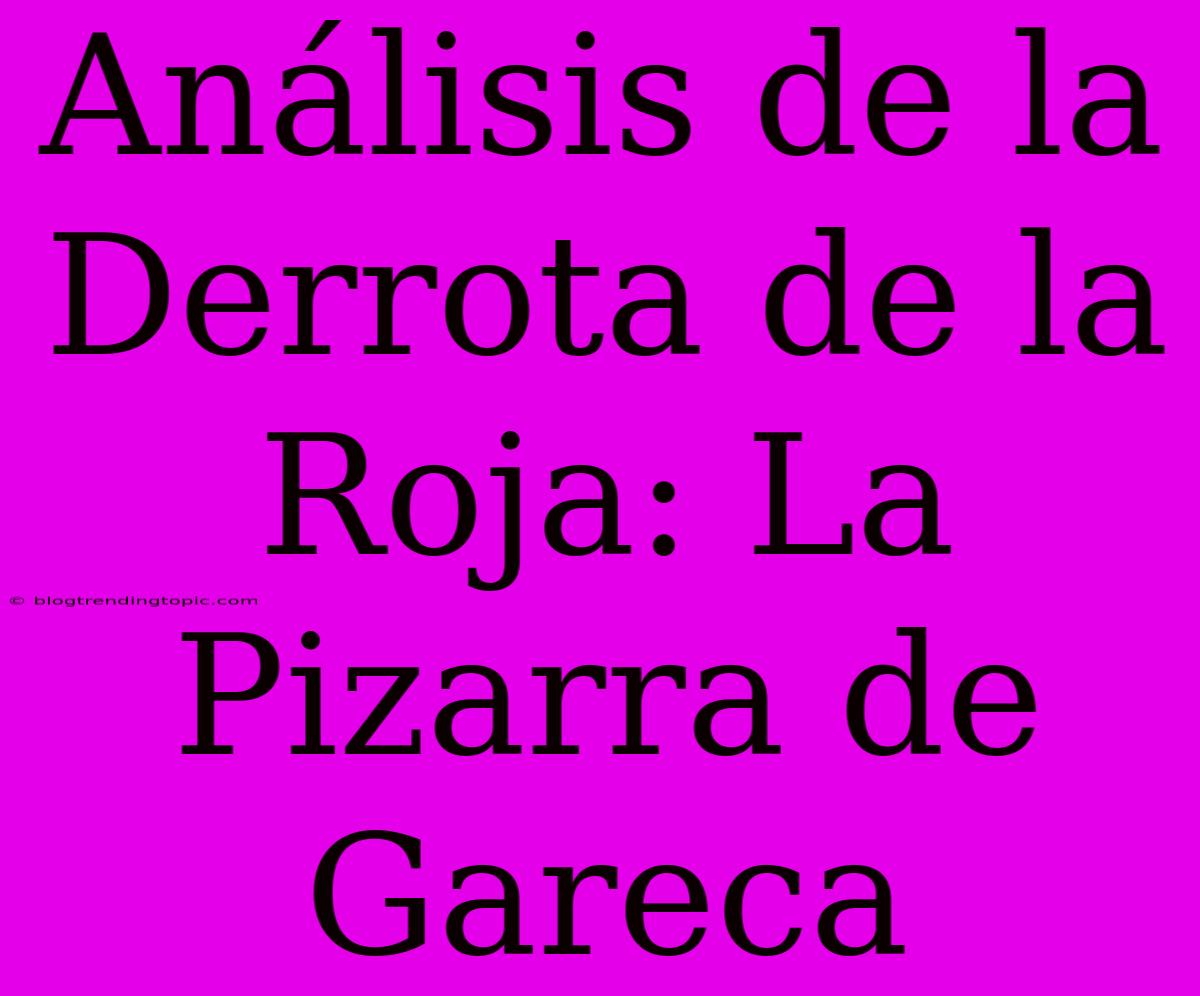 Análisis De La Derrota De La Roja: La Pizarra De Gareca