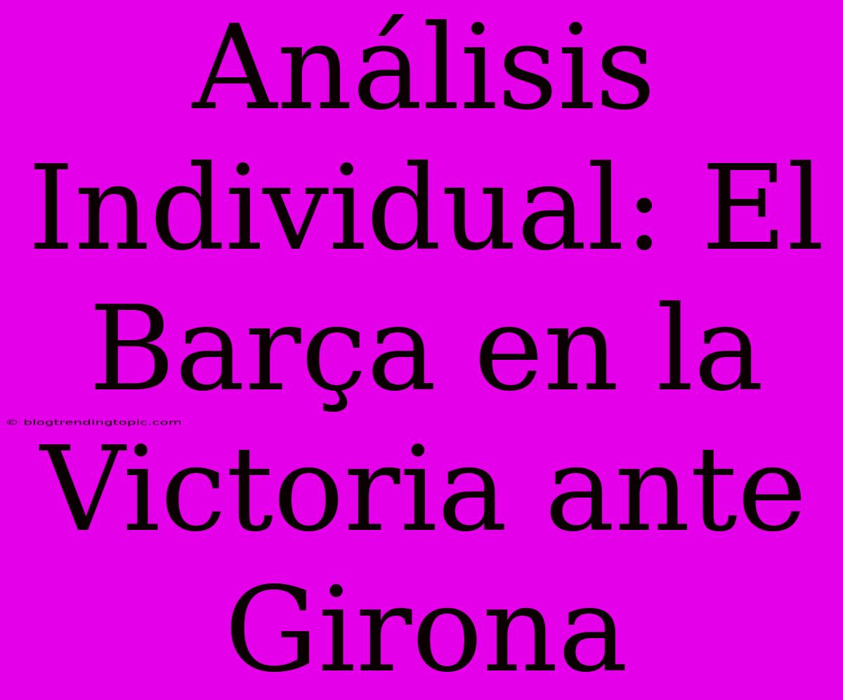 Análisis Individual: El Barça En La Victoria Ante Girona