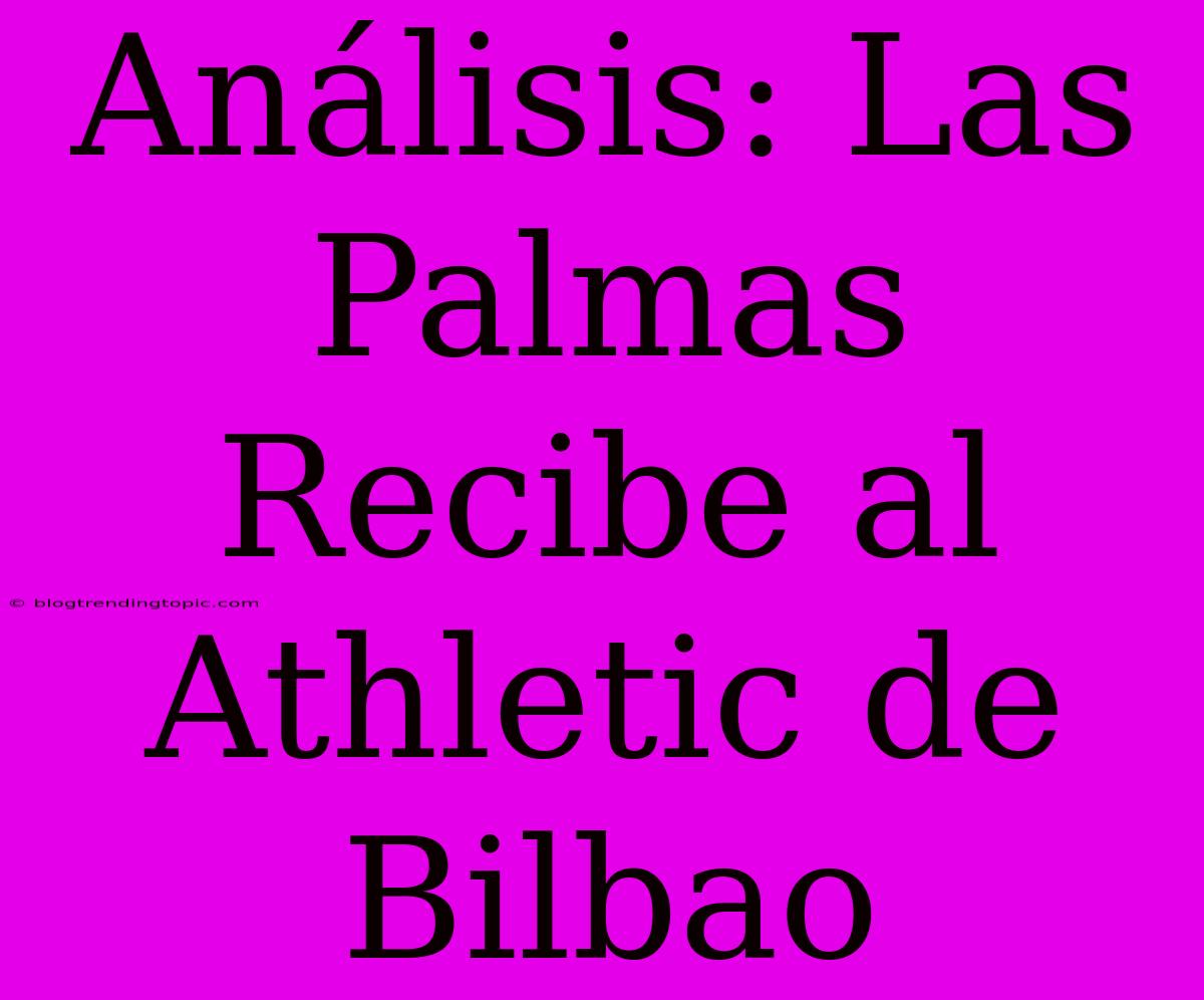 Análisis: Las Palmas Recibe Al Athletic De Bilbao