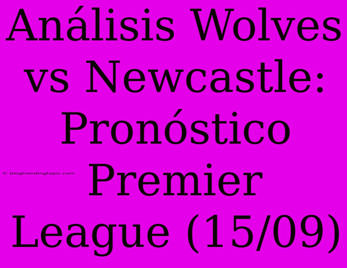 Análisis Wolves Vs Newcastle: Pronóstico Premier League (15/09)