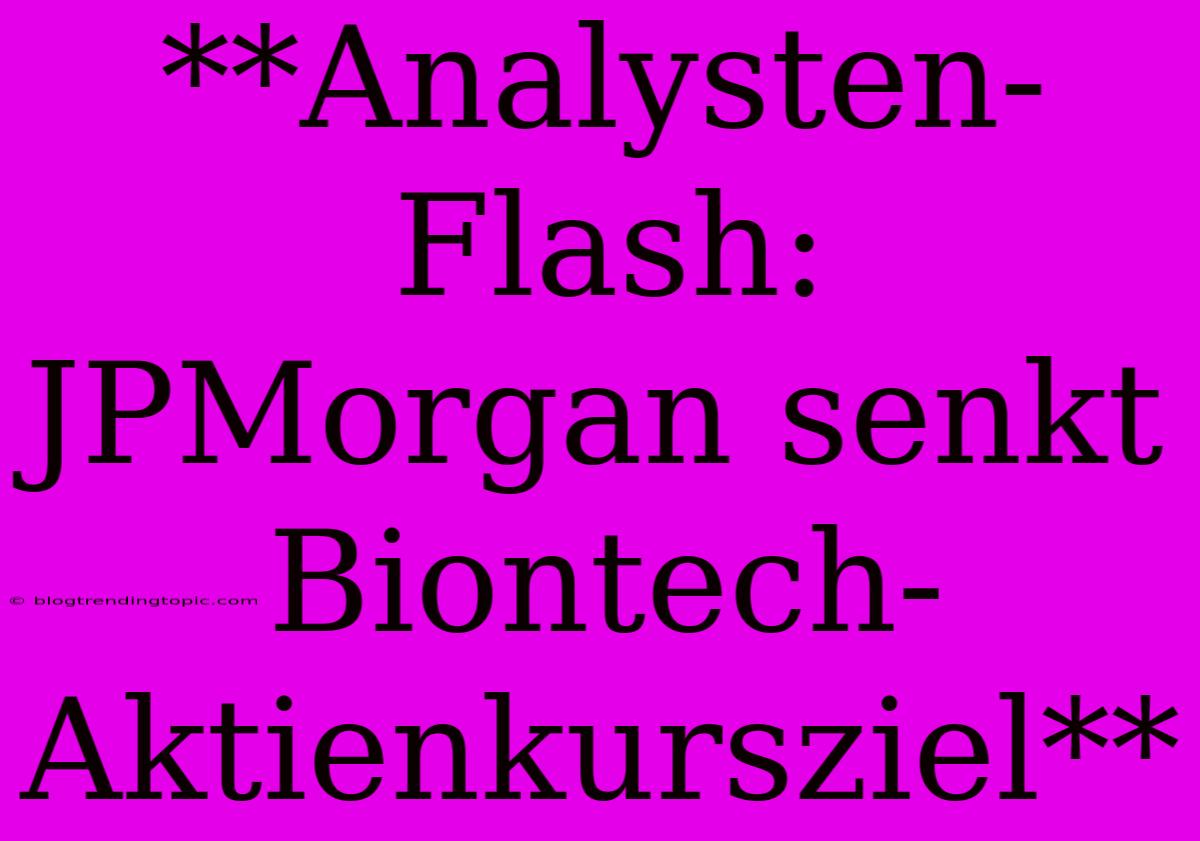 **Analysten-Flash: JPMorgan Senkt Biontech-Aktienkursziel** 