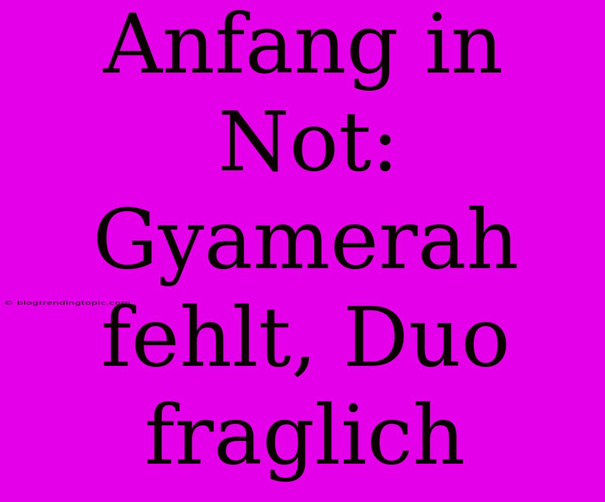 Anfang In Not: Gyamerah Fehlt, Duo Fraglich