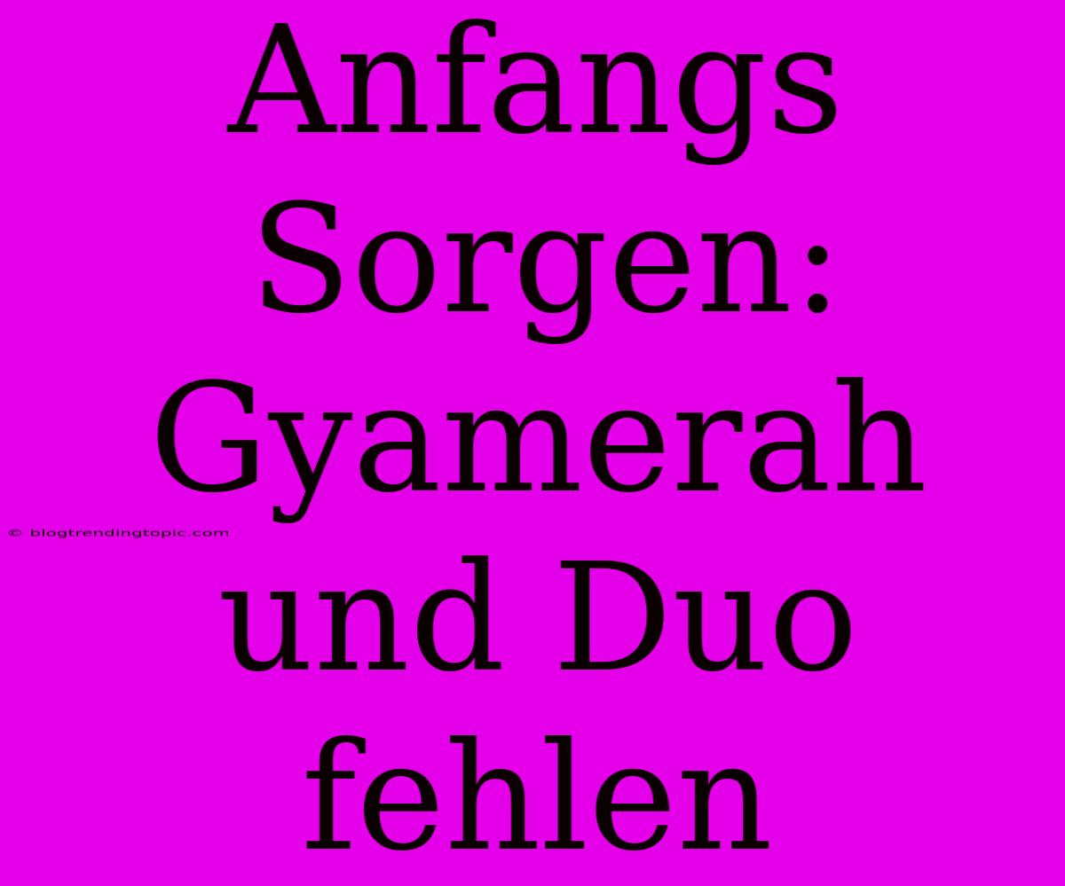 Anfangs Sorgen: Gyamerah Und Duo Fehlen