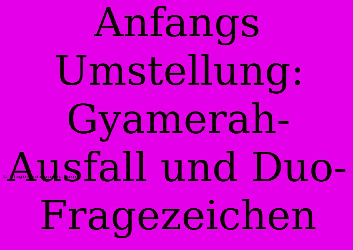 Anfangs Umstellung: Gyamerah-Ausfall Und Duo-Fragezeichen