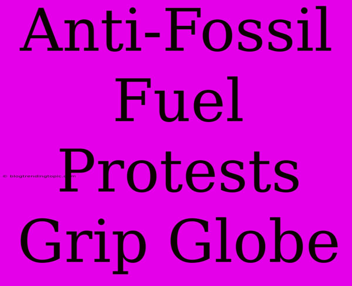 Anti-Fossil Fuel Protests Grip Globe