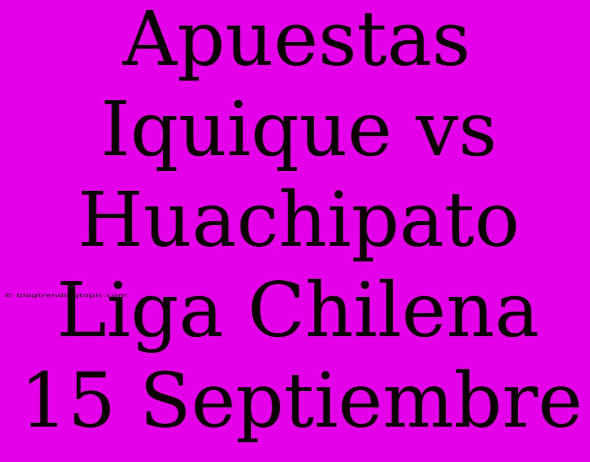 Apuestas Iquique Vs Huachipato Liga Chilena 15 Septiembre