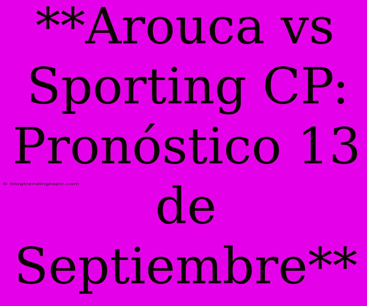 **Arouca Vs Sporting CP: Pronóstico 13 De Septiembre**