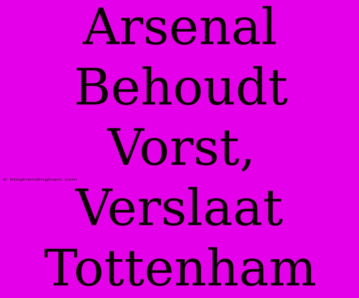 Arsenal Behoudt Vorst, Verslaat Tottenham