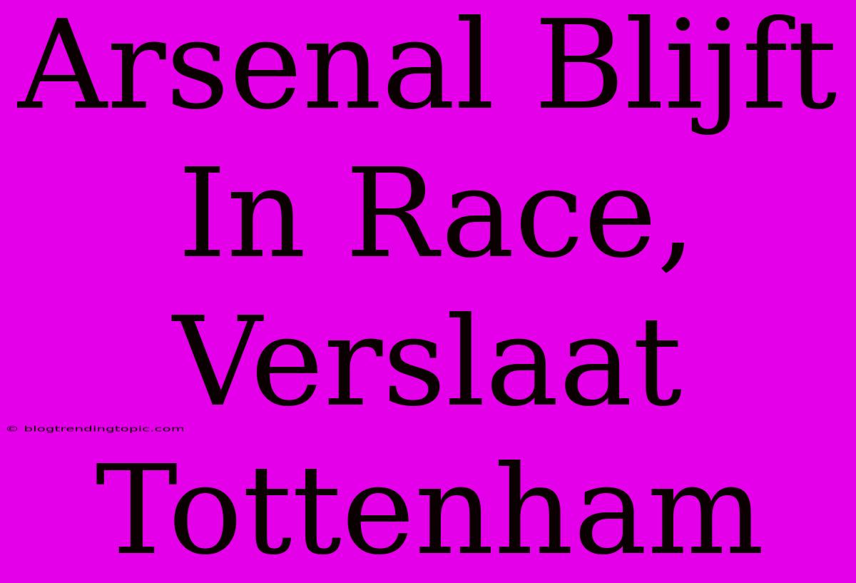 Arsenal Blijft In Race, Verslaat Tottenham