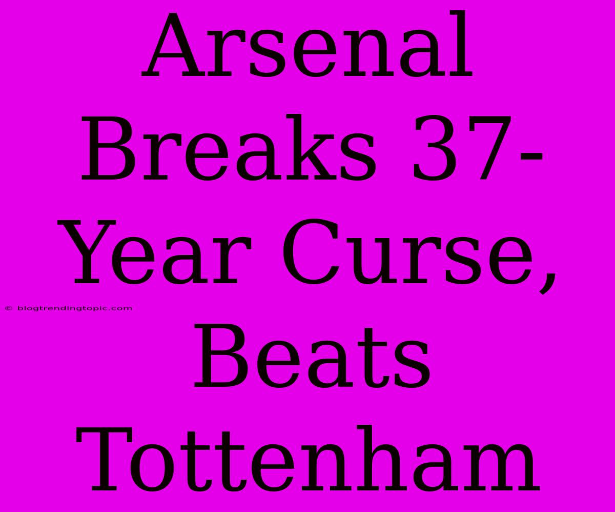 Arsenal Breaks 37-Year Curse, Beats Tottenham