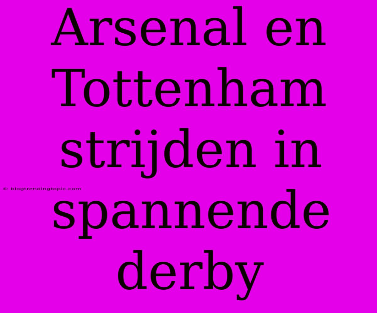 Arsenal En Tottenham Strijden In Spannende Derby