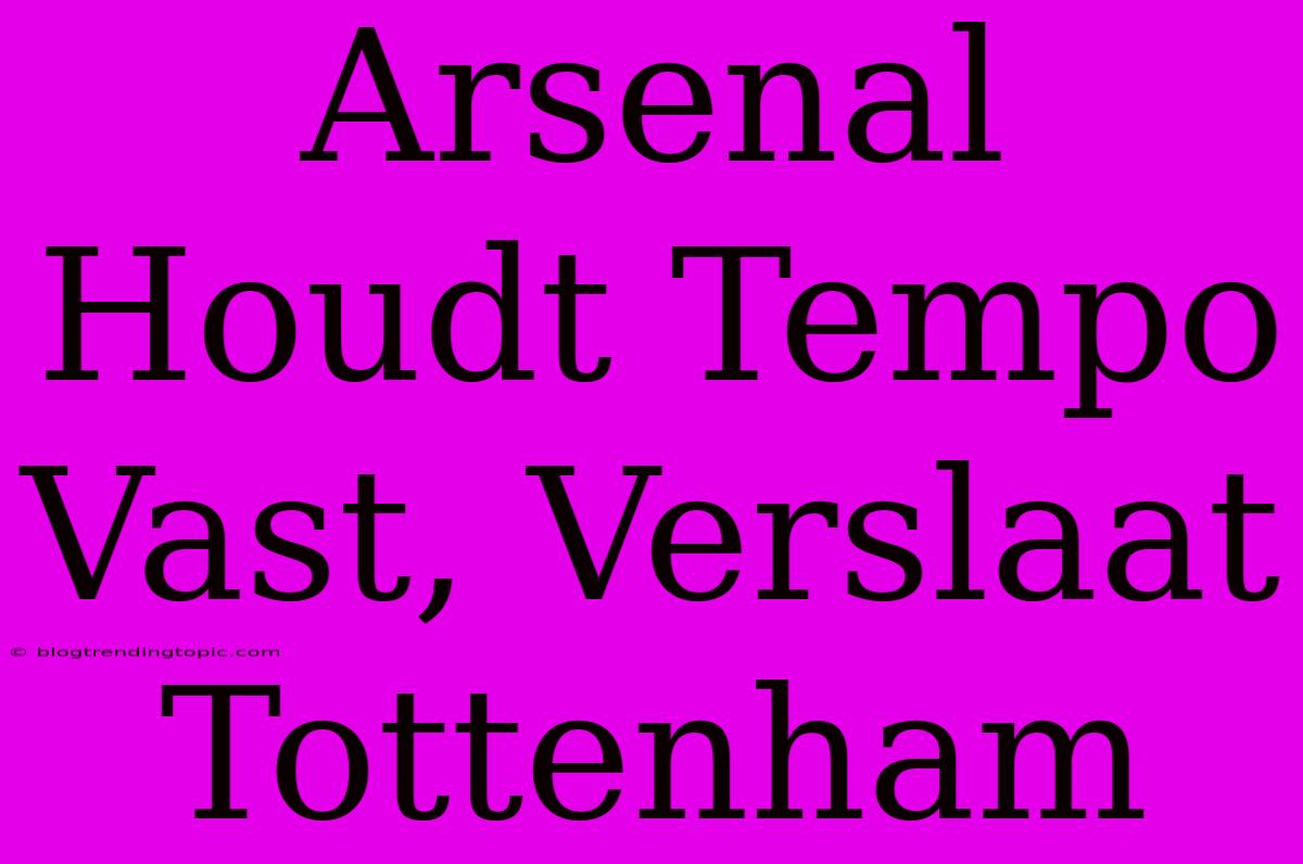 Arsenal Houdt Tempo Vast, Verslaat Tottenham